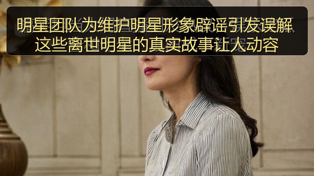 明星团队为维护明星形象辟谣引发误解 这些离世明星的真实故事让人动容