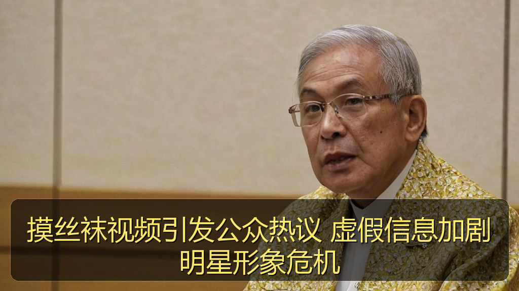 摸丝袜视频引发公众热议 虚假信息加剧明星形象危机