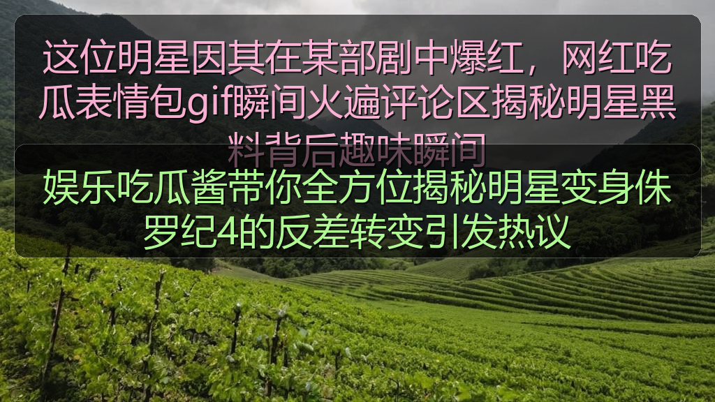 娱乐吃瓜酱带你全方位揭秘明星变身侏罗纪4的反差转变引发热议