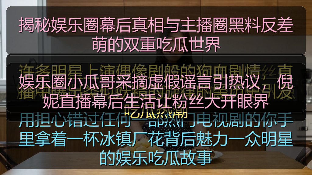 娱乐圈小瓜哥采摘虚假谣言引热议，倪妮直播幕后生活让粉丝大开眼界